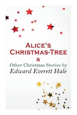 El árbol de Navidad de Alicia y otros cuentos navideños de Edward Everett Hale: Clásico de Navidad - Alice's Christmas-Tree & Other Christmas Stories by Edward Everett Hale: Christmas Classic