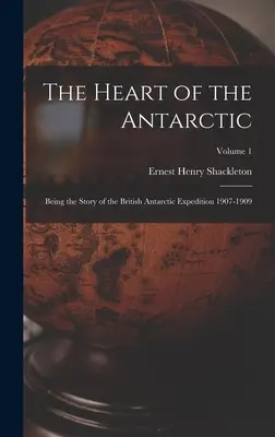 El corazón de la Antártida: La historia de la expedición antártica británica 1907-1909; Volumen 1 - The Heart of the Antarctic: Being the Story of the British Antarctic Expedition 1907-1909; Volume 1