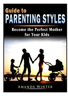 Guía de estilos de crianza: Conviértete en la madre perfecta para tus hijos - Guide to Parenting Styles: Become the Perfect Mother for Your Kids