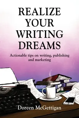 Haz realidad tus sueños de escritor: Consejos prácticos para escribir, publicar y comercializar - Realize Your Writing Dreams: Actionable Tips on Writing, Publishing and Marketing