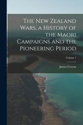 The New Zealand Wars, a History of the Maori Campaigns and the Pioneering Period (Las guerras de Nueva Zelanda, historia de las campañas maoríes y el periodo pionero); Volumen 1 - The New Zealand Wars, a History of the Maori Campaigns and the Pioneering Period; Volume 1