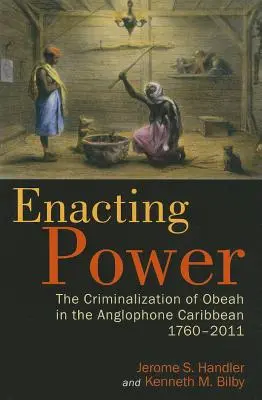 Enacting Power: The Criminalization of Obeah in the Anglophone Caribbean, 1760-2011 (en inglés) - Enacting Power: The Criminalization of Obeah in the Anglophone Caribbean, 1760-2011