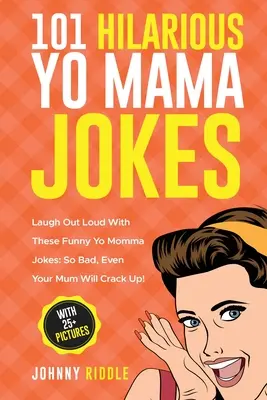 101 Divertidísimos Chistes de Mamá: Laugh Out Loud With These Funny Yo Momma Jokes: ¡Tan malos que hasta tu madre se partirá de risa! (CON MÁS DE 25 IMÁGENES) - 101 Hilarious Yo Mama Jokes: Laugh Out Loud With These Funny Yo Momma Jokes: So Bad, Even Your Mum Will Crack Up! (WITH 25+ PICTURES)