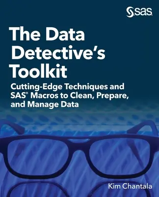 El juego de herramientas del detective de datos: Técnicas de vanguardia y macros SAS para limpiar, preparar y gestionar datos - The Data Detective's Toolkit: Cutting-Edge Techniques and SAS Macros to Clean, Prepare, and Manage Data