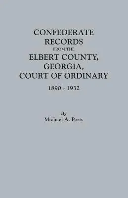 Actas Confederadas del Tribunal Ordinario del Condado de Elbert, Georgia, 1890-1932 - Confederate Records from the Elbert County, Georgia, Court of Ordinary, 1890-1932