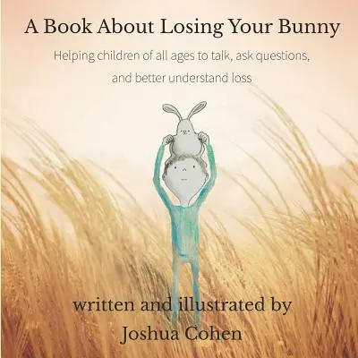 Un libro sobre la pérdida de tu conejito: Cómo ayudar a niños de todas las edades a hablar, hacer preguntas y comprender mejor la pérdida - A Book About Losing Your Bunny: Helping children of all ages to talk, ask questions, and better understand loss