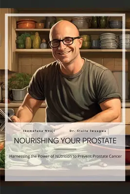 Nutrir la próstata, aprovechar el poder de la nutrición para prevenir el cáncer de próstata - Nourishing Your Prostate, Harnessing the Power of Nutrition to Prevent Prostate Cancer