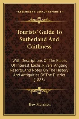 Guía turística de Sutherland y Caithness: Con descripciones de los lugares de interés, lagos, ríos, centros de pesca con caña y notas sobre la historia y la cultura de la región. - Tourists' Guide To Sutherland And Caithness: With Descriptions Of The Places Of Interest, Lochs, Rivers, Angling Resorts, And Notes On The History And