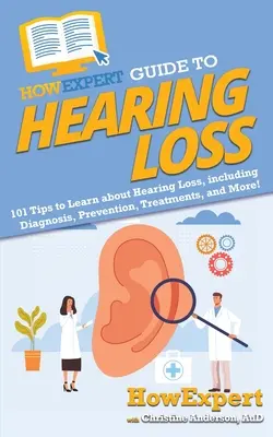 Guía HowExpert sobre la pérdida de audición: 101 consejos para aprender sobre la pérdida de audición, incluyendo diagnóstico, prevención, tratamientos y ¡mucho más! - HowExpert Guide to Hearing Loss: 101 Tips to Learn about Hearing Loss, including Diagnosis, Prevention, Treatments, and More!