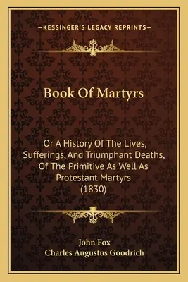 Libro de los Mártires: O historia de las vidas, sufrimientos y muertes triunfantes de los mártires primitivos y protestantes (1830) - Book Of Martyrs: Or A History Of The Lives, Sufferings, And Triumphant Deaths, Of The Primitive As Well As Protestant Martyrs (1830)