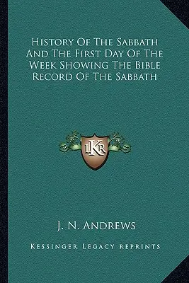 Historia del Sabbath y el primer día de la semana, que muestra el registro bíblico del Sabbath - History Of The Sabbath And The First Day Of The Week Showing The Bible Record Of The Sabbath