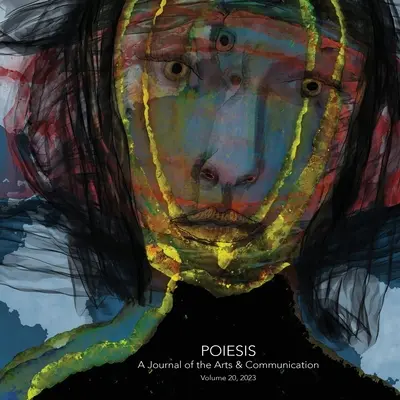 Poiesis A Journal of the Arts & Communication Volumen 20, 2023; En medio de la crisis: ¿qué está surgiendo? - Poiesis A Journal of the Arts & Communication Volume 20, 2023; In the Midst of Crisis-What is Emerging?