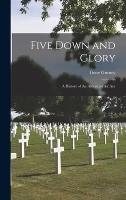 Five Down and Glory: Una historia del as del aire americano - Five Down and Glory: A History of the American Air Ace