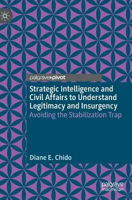 Inteligencia estratégica y asuntos civiles para entender la legitimidad y la insurgencia: Evitar la trampa de la estabilización - Strategic Intelligence and Civil Affairs to Understand Legitimacy and Insurgency: Avoiding the Stabilization Trap