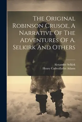 The Original Robinson Crusoe, A Narrative Of The Adventures Of A. Selkirk And Others (El original Robinson Crusoe, una narración de las aventuras de A. Selkirk y otros) - The Original Robinson Crusoe, A Narrative Of The Adventures Of A. Selkirk And Others
