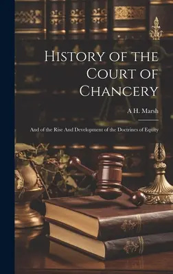 Historia del Tribunal de Equidad: Y del surgimiento y desarrollo de las doctrinas de la equidad - History of the Court of Chancery: And of the Rise And Development of the Doctrines of Equity