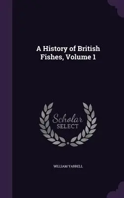 Historia de los peces británicos, volumen 1 - A History of British Fishes, Volume 1