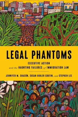 Legal Phantoms: La acción ejecutiva y los inquietantes fracasos de la ley de inmigración - Legal Phantoms: Executive Action and the Haunting Failures of Immigration Law