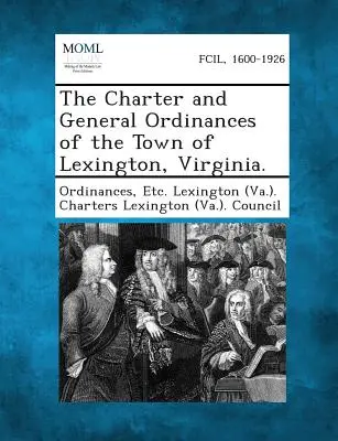 La Carta y Ordenanzas Generales de la Ciudad de Lexington, Virginia. (Ordenanzas Etc Lexington (Va ). Charte) - The Charter and General Ordinances of the Town of Lexington, Virginia. (Ordinances Etc Lexington (Va ). Charte)