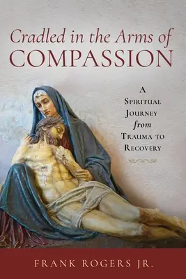Acunados en los brazos de la compasión: Un viaje espiritual del trauma a la recuperación - Cradled in the Arms of Compassion: A Spiritual Journey from Trauma to Recovery
