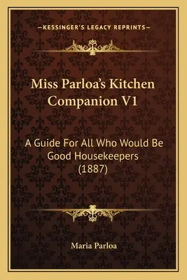 El compañero de cocina de Miss Parloa V1: Guía para todas las que quieren ser buenas amas de casa (1887) - Miss Parloa's Kitchen Companion V1: A Guide for All Who Would Be Good Housekeepers (1887)