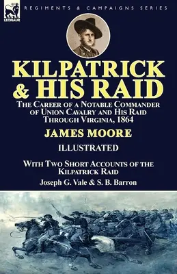 Kilpatrick y su incursión: la carrera de un notable comandante de la caballería de la Unión y su incursión por Virginia en 1864, con dos breves relatos de la guerra. - Kilpatrick and His Raid: the Career of a Notable Commander of Union Cavalry and His Raid Through Virginia, 1864, With Two Short Accounts of the