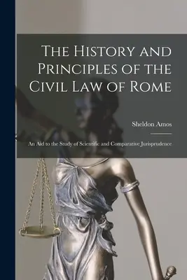 Historia y principios del derecho civil romano: Una ayuda para el estudio de la jurisprudencia científica y comparada - The History and Principles of the Civil Law of Rome: An Aid to the Study of Scientific and Comparative Jurisprudence