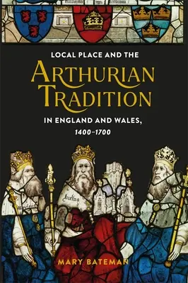 El lugar local y la tradición artúrica en Inglaterra y Gales, 1400-1700 - Local Place and the Arthurian Tradition in England and Wales, 1400-1700