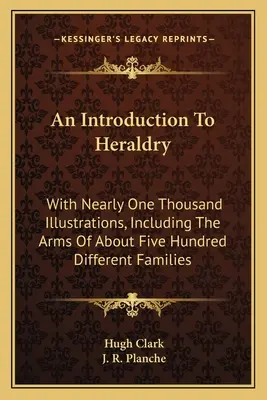 Una introducción a la heráldica: Con casi mil ilustraciones, incluidas las armas de unas quinientas familias diferentes - An Introduction To Heraldry: With Nearly One Thousand Illustrations, Including The Arms Of About Five Hundred Different Families