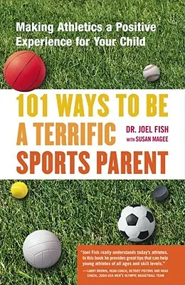 101 maneras de ser un excelente padre deportista: Cómo hacer del atletismo una experiencia positiva para su hijo - 101 Ways to Be a Terrific Sports Parent: Making Athletics a Positive Experience for Your Child