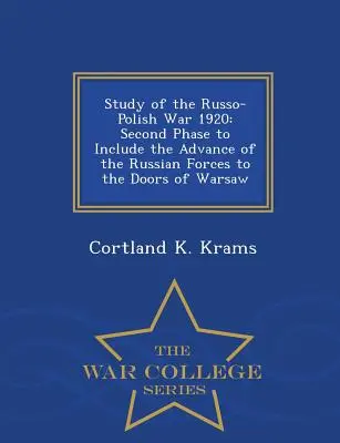 Estudio de la guerra ruso-polaca de 1920: Segunda fase que incluye el avance de las fuerzas rusas hasta las puertas de Varsovia - War College Series - Study of the Russo-Polish War 1920: Second Phase to Include the Advance of the Russian Forces to the Doors of Warsaw - War College Series