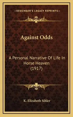 Contra viento y marea: relato personal de la vida en el cielo de los caballos (1917) - Against Odds: A Personal Narrative Of Life In Horse Heaven (1917)