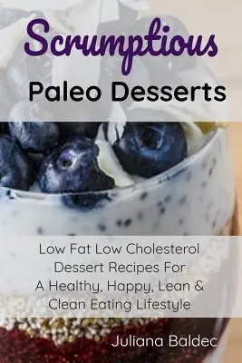 Postres Paleo: Recetas de postres bajos en grasa y colesterol para un estilo de vida sano, feliz, esbelto y de alimentación limpia - Scrumptious Paleo Desserts: Low Fat Low Cholesterol Dessert Recipes For A Healthy, Happy, Lean & Clean Eating Lifestyle