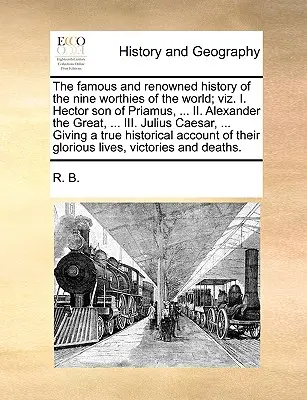 La Famosa y Renombrada Historia de los Nueve Dignos del Mundo; Viz. I. Héctor Hijo de Príamo, ... II. Alejandro Magno, ... III. Julio César, - The Famous and Renowned History of the Nine Worthies of the World; Viz. I. Hector Son of Priamus, ... II. Alexander the Great, ... III. Julius Caesar,