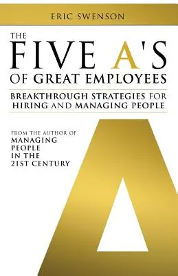 Las cinco A de los grandes empleados: Estrategias revolucionarias para contratar y gestionar personas - The Five A's of Great Employees: Breakthrough Strategies for Hiring and Managing People