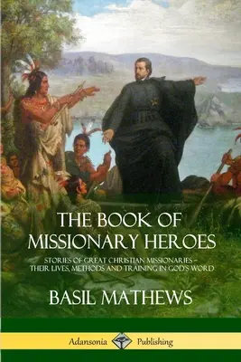 El Libro de los Héroes Misioneros: Historias de Grandes Misioneros Cristianos - Sus Vidas, Métodos y Entrenamiento en la Palabra de Dios - The Book of Missionary Heroes: Stories of Great Christian Missionaries - Their Lives, Methods and Training in God's Word