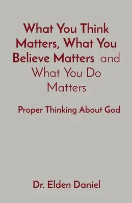 Lo que piensas importa, lo que crees importa y lo que haces importa: Pensar correctamente en Dios - What You Think Matters, What You Believe Matters and What You Do Matters: Proper Thinking About God