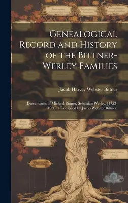 Registro genealógico e historia de las familias Bittner-Werley: Descendientes de Michael Bittner, Sebastian Werley, [1753-1930] / Compilado por Jacob Webs - Genealogical Record and History of the Bittner-Werley Families: Descendants of Michael Bittner, Sebastian Werley, [1753-1930] / Compiled by Jacob Webs