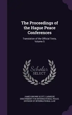 Las actas de las Conferencias de Paz de La Haya: Traducción de los textos oficiales, volumen 5 - The Proceedings of the Hague Peace Conferences: Translation of the Official Texts, Volume 5