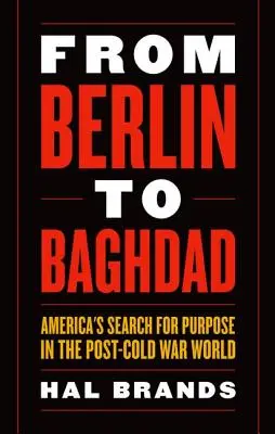 De Berlín a Bagdad: America's Search for Purpose in the Post-Cold War World (De Berlín a Bagdad: La búsqueda de objetivos de Estados Unidos en el mundo de la posguerra fría) - From Berlin to Baghdad: America's Search for Purpose in the Post-Cold War World