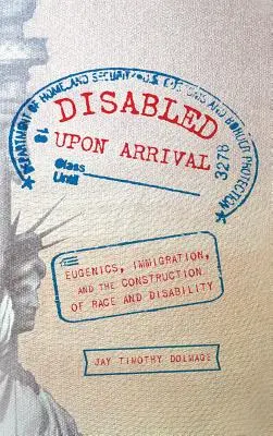 Discapacitados al llegar: eugenesia, inmigración y la construcción de la raza y la discapacidad - Disabled Upon Arrival: Eugenics, Immigration, and the Construction of Race and Disability