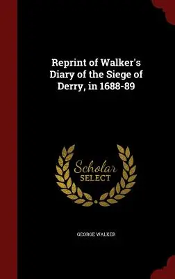 Reimpresión del Diario de Walker sobre el asedio de Derry, en 1688-89 - Reprint of Walker's Diary of the Siege of Derry, in 1688-89