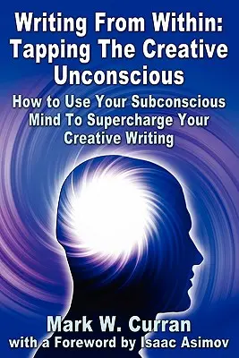 Escribir desde dentro: Cómo utilizar su subconsciente para potenciar su escritura creativa. - Writing From Within: Tapping The Creative Unconscious: How to Use Your Subconscious Mind To Supercharge Your Creative Writing