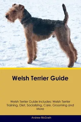 Guía del Terrier Galés Guía del Terrier Galés Incluye: Welsh Terrier Adiestramiento, Dieta, Socialización, Cuidados, Peluquería y Más - Welsh Terrier Guide Welsh Terrier Guide Includes: Welsh Terrier Training, Diet, Socializing, Care, Grooming, and More