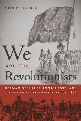 Somos los revolucionarios: Inmigrantes de habla alemana y abolicionistas estadounidenses después de 1848 - We Are the Revolutionists: German-Speaking Immigrants & American Abolitionists After 1848