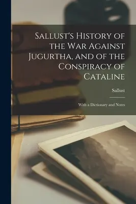 Historia de Sallust de la guerra contra Jugurtha, y de la conspiración de Catalina: Con diccionario y notas - Sallust's History of the War Against Jugurtha, and of the Conspiracy of Cataline: With a Dictionary and Notes