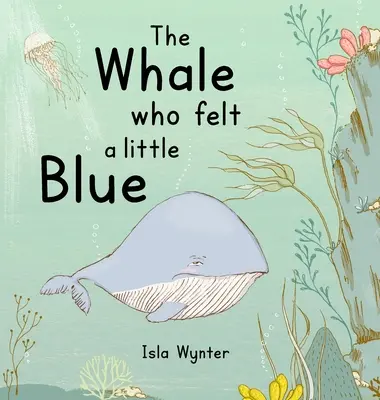 La ballena que se sentía un poco azul: Un libro ilustrado sobre la depresión - The Whale Who Felt a Little Blue: A Picture Book About Depression