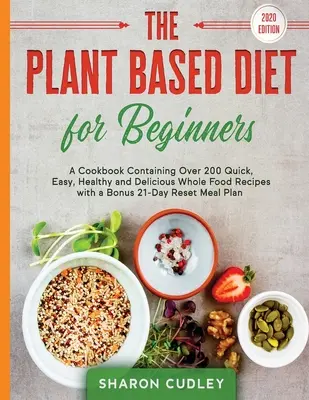 La Dieta Vegetal para Principiantes: Un libro de cocina que contiene más de 200 recetas rápidas, fáciles, sanas y deliciosas de alimentos integrales con un bono de 21 días de reajuste Mea - The Plant Based Diet for Beginners: A Cookbook Containing Over 200 Quick, Easy, Healthy and Delicious Whole Food Recipes with a Bonus 21-Day Reset Mea