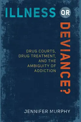 ¿Enfermedad o desviación? Drug Courts, Drug Treatment, and the Ambiguity of Addiction (Tribunales de drogas, tratamiento de la drogadicción y la ambigüedad de la adicción) - Illness or Deviance?: Drug Courts, Drug Treatment, and the Ambiguity of Addiction