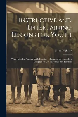 Lecciones instructivas y entretenidas para la juventud: Con reglas para leer con propiedad, ilustradas con ejemplos: Diseñado para su uso en escuelas y familias - Instructive and Entertaining Lessons for Youth: With Rules for Reading With Propriety, Illustrated by Examples: Designed for Use in Schools and Famili